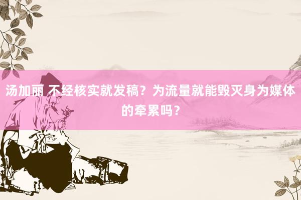 汤加丽 不经核实就发稿?为流量就能毁灭身为媒体的牵累吗?