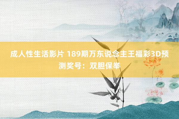成人性生活影片 189期万东说念主王福彩3D预测奖号:双胆保举