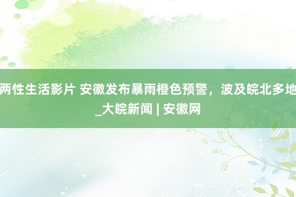 两性生活影片 安徽发布暴雨橙色预警,波及皖北多地_大皖新闻 | 安徽网