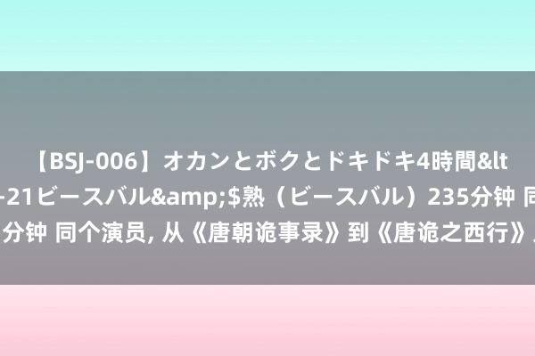 【BSJ-006】オカンとボクとドキドキ4時間</a>2008-04-21ビースバル&$熟(ビースバル)235分钟 同个演员, 从《唐朝诡事录》到《唐诡之西行》只点了颗痣判若两东谈