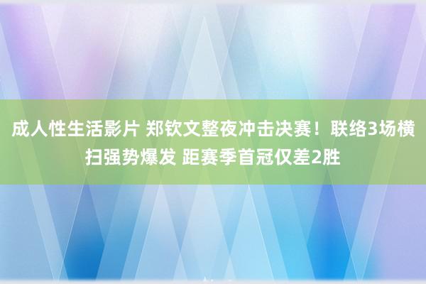 成人性生活影片 郑钦文整夜冲击决赛!联络3场横扫强势爆发 距赛季首冠仅差2胜