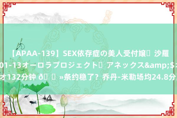 【APAA-139】SEX依存症の美人受付嬢・沙羅</a>2012-01-13オーロラプロジェクト・アネックス&$オ132分钟 👻条约稳了?乔丹-米勒场均24.8分夏联得分王🎯三分