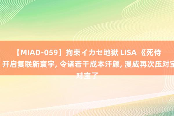 【MIAD-059】拘束イカセ地獄 LISA 《死侍3》开启复联新寰宇, 令诸若干成本汗颜, 漫威再次压对宝了