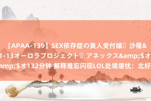 【APAA-139】SEX依存症の美人受付嬢・沙羅</a>2012-01-13オーロラプロジェクト・アネックス&$オ132分钟 解释难忘闪现LOL处境堪忧:北好意思赛区演播厅齐拆了