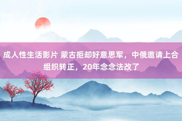 成人性生活影片 蒙古拒却好意思军,中俄邀请上合组织转正,20年念念法改了