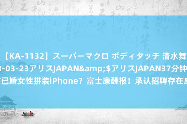 【KA-1132】スーパーマクロ ボディタッチ 清水舞</a>2008-03-23アリスJAPAN&$アリスJAPAN37分钟 终结已婚女性拼装iPhone？富士康酬报！承认招聘存