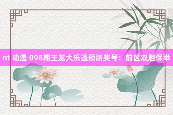 nt 动漫 098期王龙大乐透预测奖号:前区双胆保举