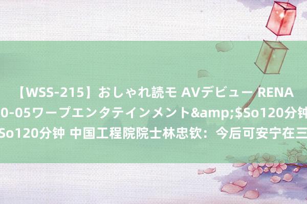 【WSS-215】おしゃれ読モ AVデビュー RENA</a>2012-10-05ワープエンタテインメント&$So120分钟 中国工程院院士林忠钦：今后可安宁在三亚加大海洋实海西宾
