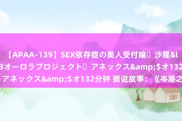 【APAA-139】SEX依存症の美人受付嬢・沙羅</a>2012-01-13オーロラプロジェクト・アネックス&$オ132分钟 据说故事:《岑港之战》