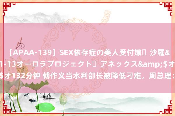 【APAA-139】SEX依存症の美人受付嬢・沙羅</a>2012-01-13オーロラプロジェクト・アネックス&$オ132分钟 傅作义当水利部长被降低刁难,周总理:水利部的事他不批