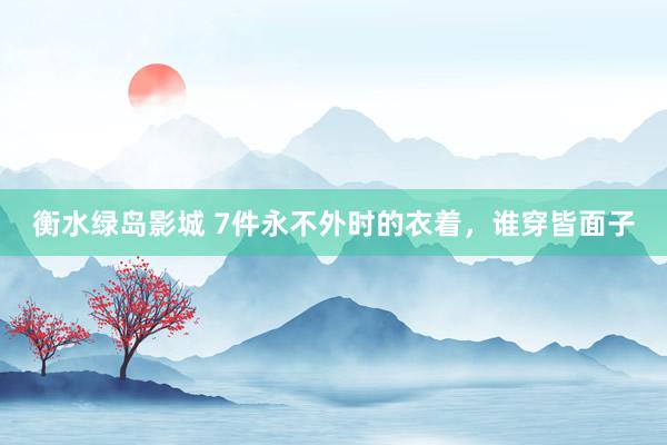 衡水绿岛影城 7件永不外时的衣着，谁穿皆面子